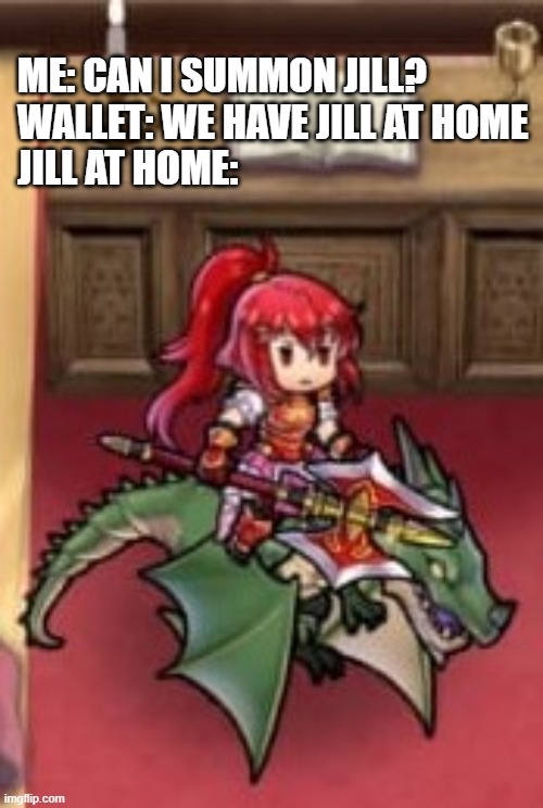 ME: CAN I SUMMON JILL?
WALLET: WE HAVE JILL AT HOME
JILL AT HOME: | made w/ Imgflip meme maker