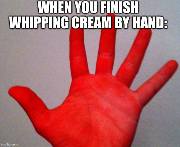 I just whipped some cream and my hand hurts | WHEN YOU FINISH WHIPPING CREAM BY HAND: | image tagged in lol | made w/ Imgflip meme maker