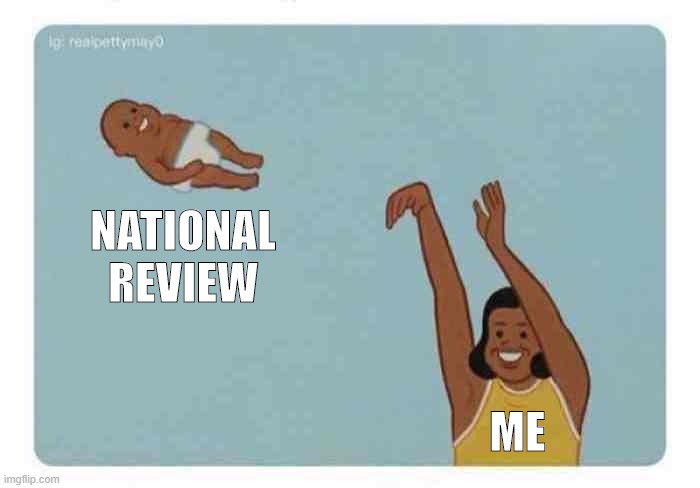 Self-explanatory. | NATIONAL REVIEW; ME | image tagged in mom throwing baby,fake news,biased media,conservative,media,media lies | made w/ Imgflip meme maker