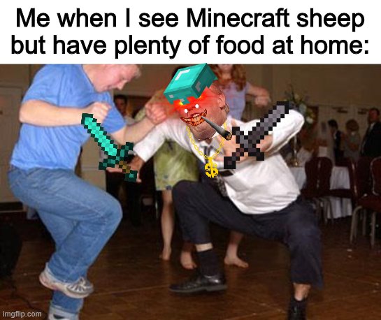 Can yall relate? | Me when I see Minecraft sheep but have plenty of food at home: | image tagged in funny dancing | made w/ Imgflip meme maker
