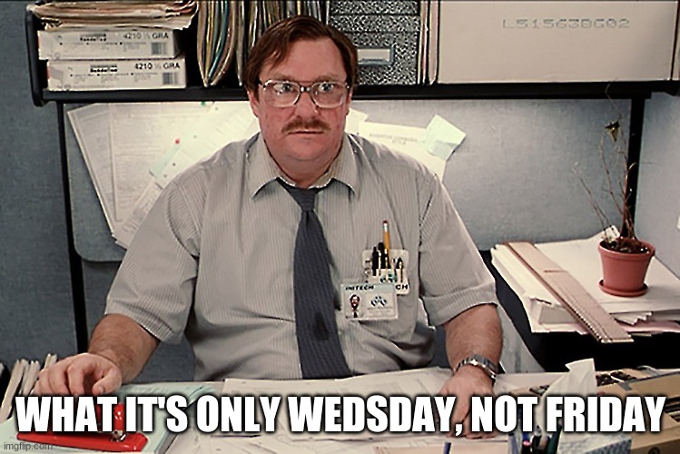 Not friday?! | WHAT IT'S ONLY WEDSDAY, NOT FRIDAY | image tagged in crazy | made w/ Imgflip meme maker