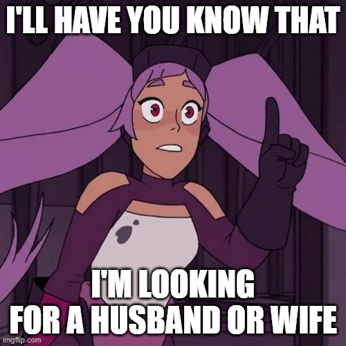 I'll have you know entrapta | I'LL HAVE YOU KNOW THAT; I'M LOOKING FOR A HUSBAND OR WIFE | image tagged in i'll have you know entrapta | made w/ Imgflip meme maker