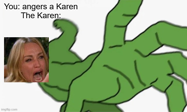 Oh boy... | You: angers a Karen
The Karen: | image tagged in pepe punch | made w/ Imgflip meme maker
