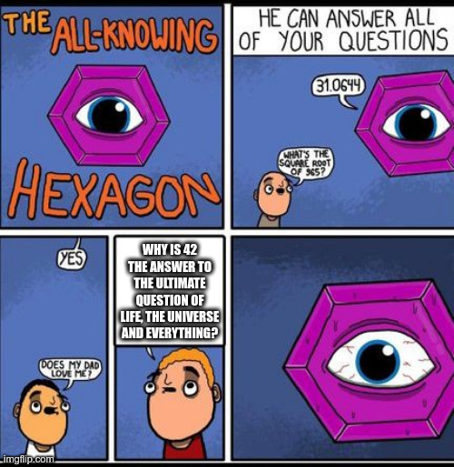 The all-knowing hexagon and 42 | WHY IS 42 THE ANSWER TO THE ULTIMATE QUESTION OF LIFE, THE UNIVERSE AND EVERYTHING? | image tagged in all knowing hexagon,42 | made w/ Imgflip meme maker