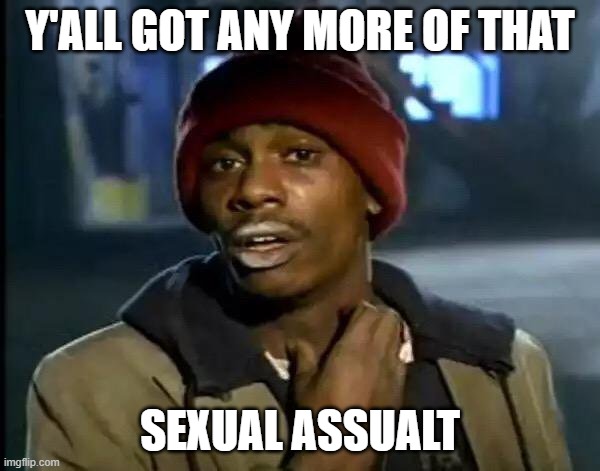 Y'all got any more of that sexual assualt | Y'ALL GOT ANY MORE OF THAT; SEXUAL ASSUALT | image tagged in memes,y'all got any more of that | made w/ Imgflip meme maker