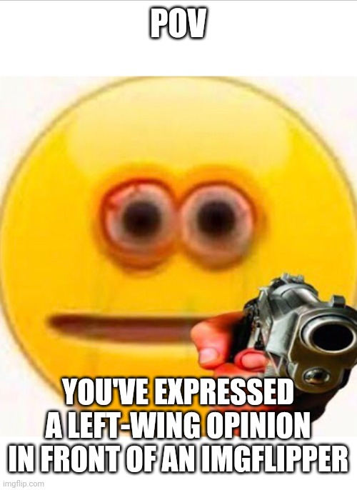 Gunpoint Emoji | POV; YOU'VE EXPRESSED A LEFT-WING OPINION IN FRONT OF AN IMGFLIPPER | image tagged in imgflipper,left wing,opinion,conservatives,cursed emoji,pov | made w/ Imgflip meme maker