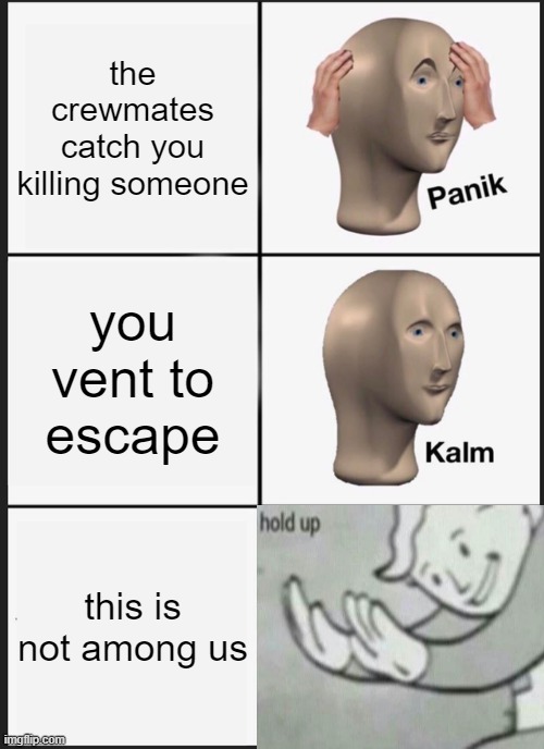 Panik Kalm Panik | the crewmates catch you killing someone; you vent to escape; this is not among us | image tagged in memes,panik kalm panik | made w/ Imgflip meme maker