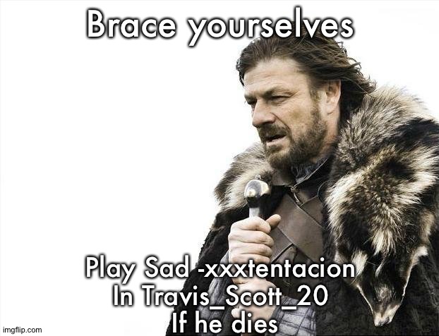 I don't know why I made this tvBh | Brace yourselves; Play Sad -xxxtentacion 
In Travis_Scott_20 
If he dies | image tagged in memes,brace yourselves x is coming | made w/ Imgflip meme maker