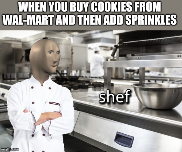 Meme Man Shef | WHEN YOU BUY COOKIES FROM WAL-MART AND THEN ADD SPRINKLES | image tagged in meme man shef | made w/ Imgflip meme maker