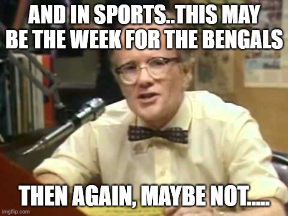 WKRP Les Nessman | AND IN SPORTS..THIS MAY BE THE WEEK FOR THE BENGALS; THEN AGAIN, MAYBE NOT..... | image tagged in smithdog | made w/ Imgflip meme maker