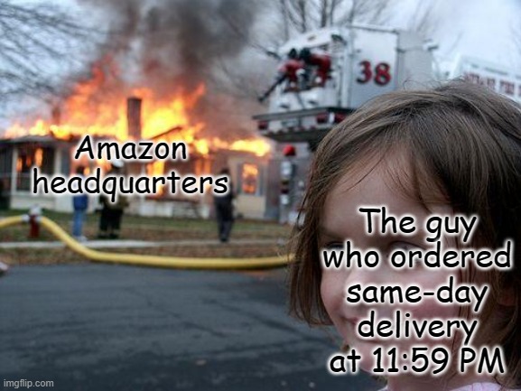 Pls don't do this | The guy who ordered same-day delivery at 11:59 PM; Amazon headquarters | image tagged in memes,disaster girl | made w/ Imgflip meme maker