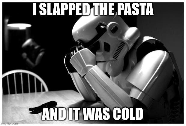 Sad Storm Trooper | I SLAPPED THE PASTA; AND IT WAS COLD | image tagged in sad storm trooper | made w/ Imgflip meme maker