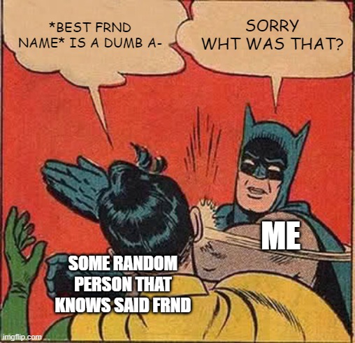 This is my first meme. Sorry if its a bit bad. | *BEST FRND NAME* IS A DUMB A-; SORRY WHT WAS THAT? ME; SOME RANDOM PERSON THAT KNOWS SAID FRND | image tagged in memes,batman slapping robin | made w/ Imgflip meme maker