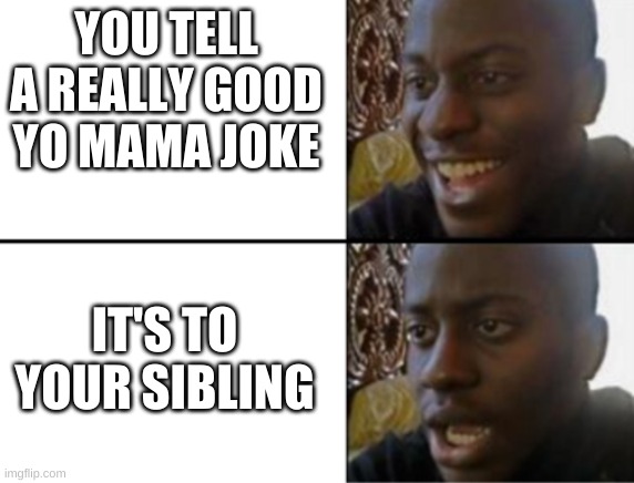 Oh yes! Oh no... | YOU TELL A REALLY GOOD YO MAMA JOKE; IT'S TO YOUR SIBLING | image tagged in oh yeah oh no,disappointed,yo mama,funny | made w/ Imgflip meme maker