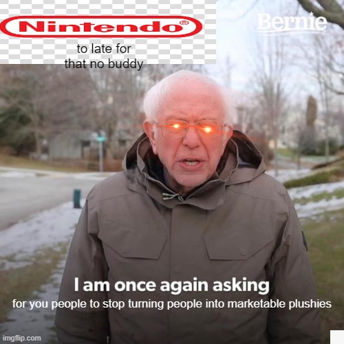 Bernie I Am Once Again Asking For Your Support | to late for that no buddy; for you people to stop turning people into marketable plushies | image tagged in memes,bernie i am once again asking for your support | made w/ Imgflip meme maker