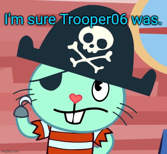 Russell the Pirate Otter (HTF) | I'm sure Trooper06 was. | image tagged in russell the pirate otter htf | made w/ Imgflip meme maker