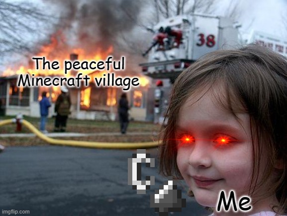 Minecraft in a nutshell | The peaceful Minecraft village; Me | image tagged in memes,disaster girl,minecraft | made w/ Imgflip meme maker