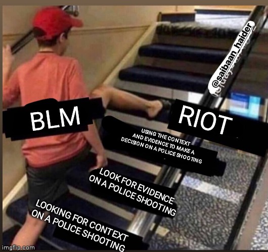 Skipped the stairs | BLM; RIOT; USING THE CONTEXT AND EVIDENCE TO MAKE A DECISION ON A POLICE SHOOTING; LOOK FOR EVIDENCE ON A POLICE SHOOTING; LOOKING FOR CONTEXT ON A POLICE SHOOTING | image tagged in skipped the stairs | made w/ Imgflip meme maker
