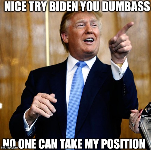 Donal Trump Birthday | NICE TRY BIDEN YOU DUMBASS; NO ONE CAN TAKE MY POSITION | image tagged in donal trump birthday | made w/ Imgflip meme maker