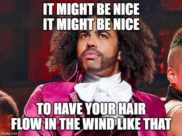 Daveed Diggs | IT MIGHT BE NICE
IT MIGHT BE NICE TO HAVE YOUR HAIR FLOW IN THE WIND LIKE THAT | image tagged in daveed diggs | made w/ Imgflip meme maker