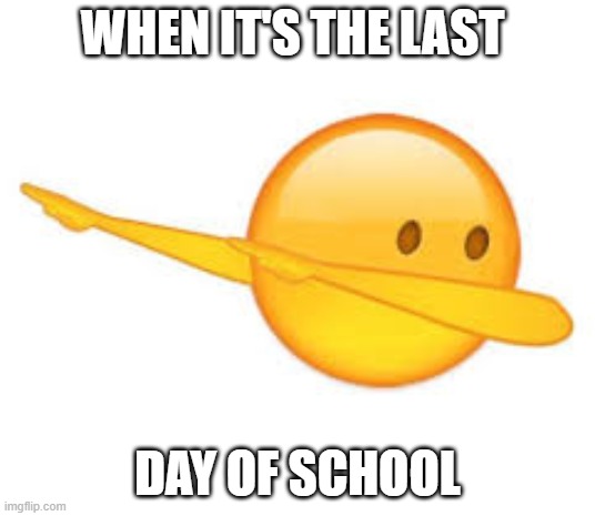 No it is not | WHEN IT'S THE LAST; DAY OF SCHOOL | image tagged in dab emoji | made w/ Imgflip meme maker