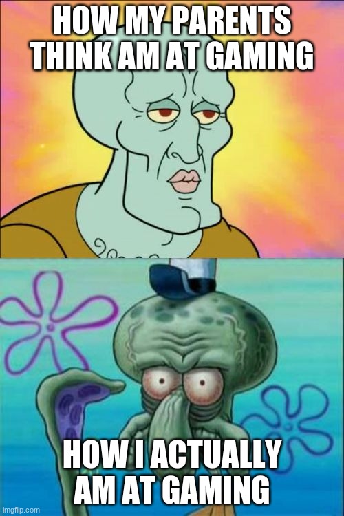 Squidward Meme | HOW MY PARENTS THINK AM AT GAMING; HOW I ACTUALLY AM AT GAMING | image tagged in memes,squidward | made w/ Imgflip meme maker