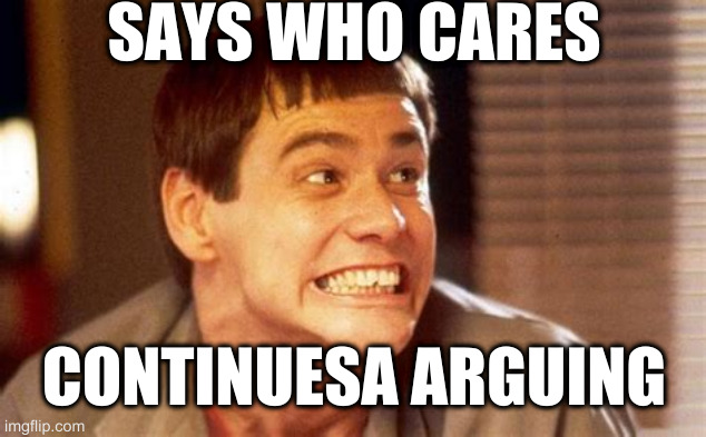 Jim | SAYS WHO CARES; CONTINUESA ARGUING | image tagged in jim | made w/ Imgflip meme maker