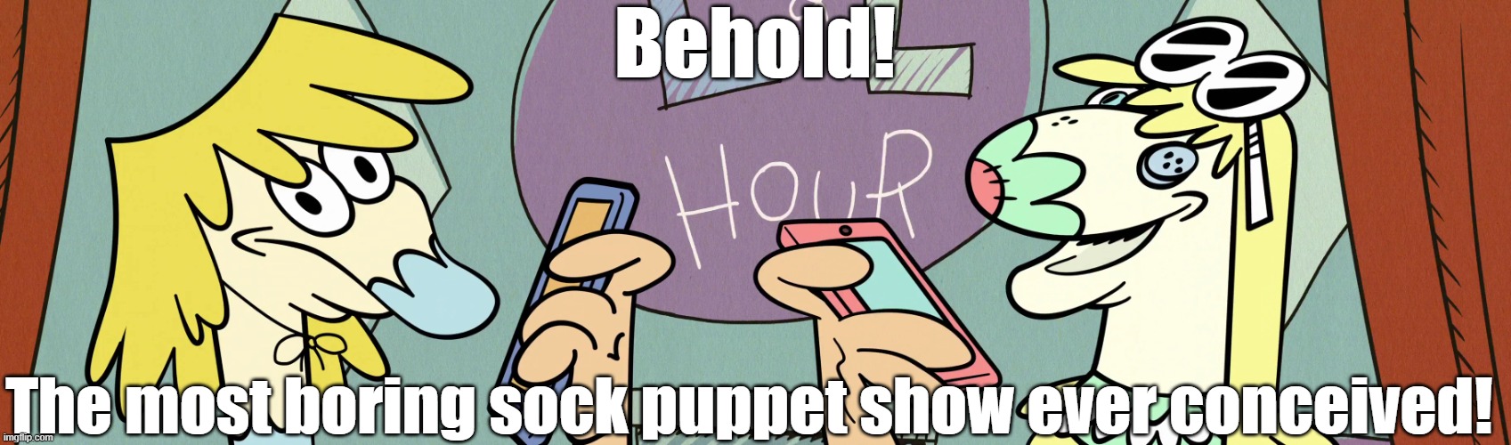 The life of a texting sock puppet | Behold! The most boring sock puppet show ever conceived! | image tagged in the loud house | made w/ Imgflip meme maker