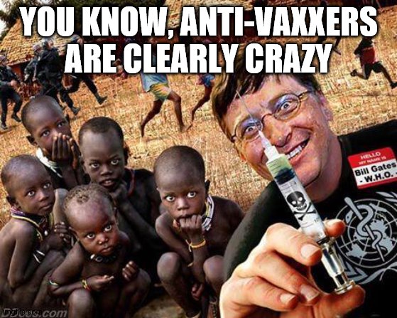 EBOLA VIRUS BILL GATES | YOU KNOW, ANTI-VAXXERS ARE CLEARLY CRAZY | image tagged in ebola virus bill gates | made w/ Imgflip meme maker