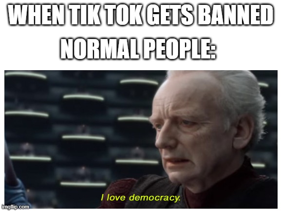 Democracy | WHEN TIK TOK GETS BANNED; NORMAL PEOPLE: | image tagged in memes,funny memes,reality | made w/ Imgflip meme maker