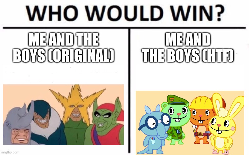 Which MATB Will Win! |  ME AND THE BOYS (ORIGINAL); ME AND THE BOYS (HTF) | image tagged in memes,who would win,me and the boys,happy tree friends | made w/ Imgflip meme maker