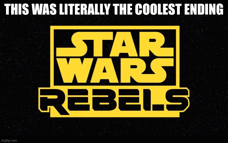 Clone wars music. Clone wars style episode. Clone wars colors. Rebels characters. Rebels logo. | THIS WAS LITERALLY THE COOLEST ENDING | image tagged in rebel,star wars,memes,clone wars | made w/ Imgflip meme maker