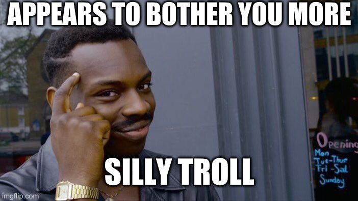 Roll Safe Think About It | APPEARS TO BOTHER YOU MORE; SILLY TROLL | image tagged in memes,roll safe think about it | made w/ Imgflip meme maker