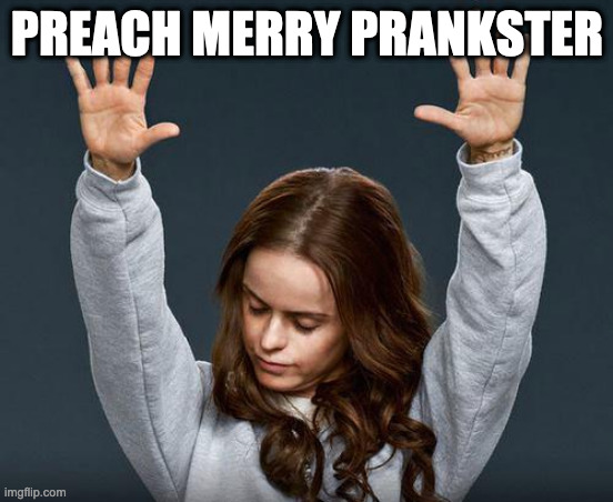 Praise the lord | PREACH MERRY PRANKSTER | image tagged in praise the lord | made w/ Imgflip meme maker