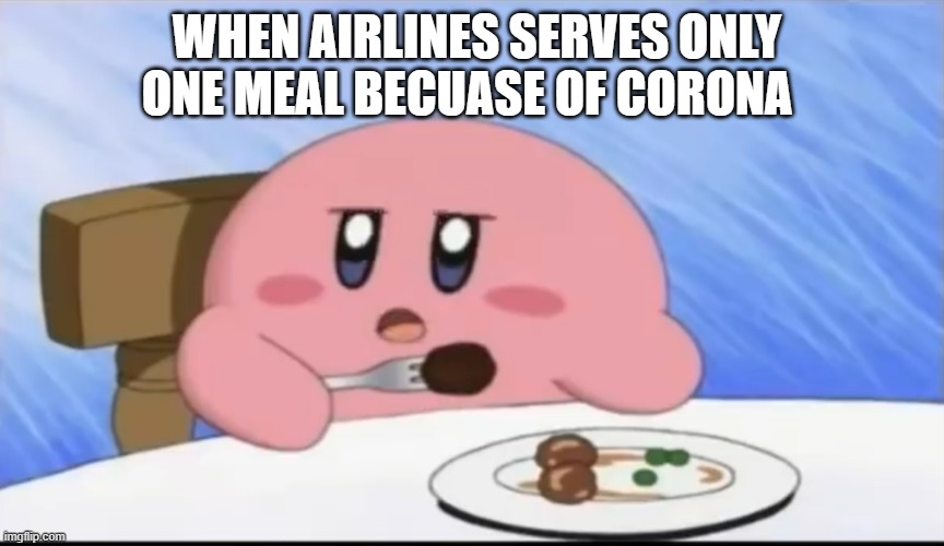 Hungry kirby | WHEN AIRLINES SERVES ONLY ONE MEAL BECUASE OF CORONA | image tagged in hungry kirby | made w/ Imgflip meme maker