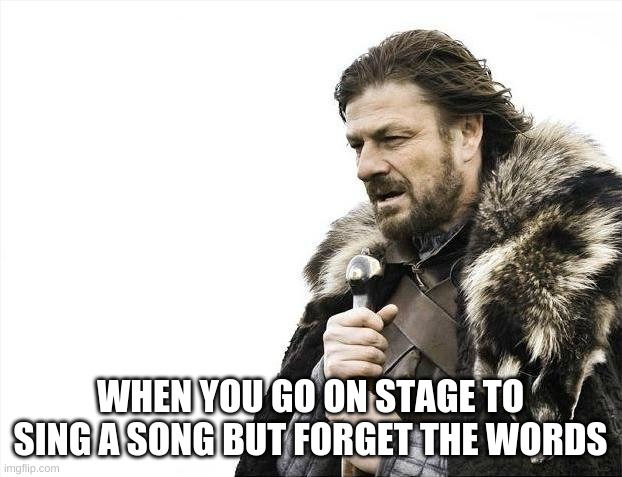 when you want to sing your favorite song but has stage fright | WHEN YOU GO ON STAGE TO SING A SONG BUT FORGET THE WORDS | image tagged in memes,brace yourselves x is coming | made w/ Imgflip meme maker