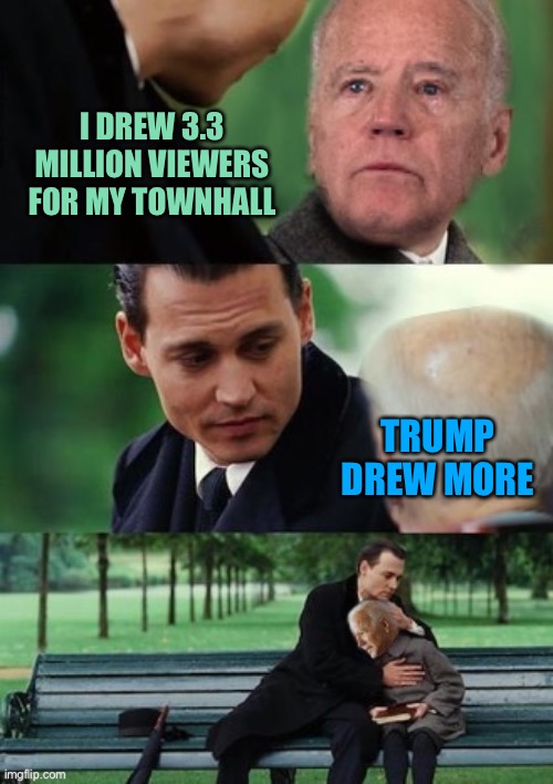 Finding never Biden | I DREW 3.3 MILLION VIEWERS FOR MY TOWNHALL; TRUMP DREW MORE | image tagged in finding never biden | made w/ Imgflip meme maker