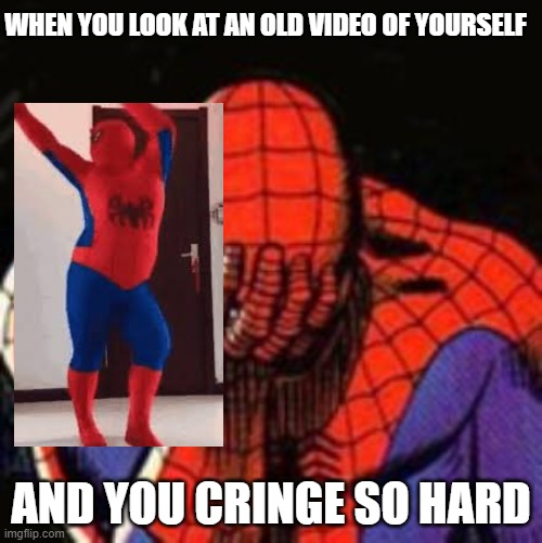 Cringe | WHEN YOU LOOK AT AN OLD VIDEO OF YOURSELF; AND YOU CRINGE SO HARD | image tagged in memes,sad spiderman,spiderman | made w/ Imgflip meme maker