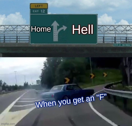lol | Home; Hell; When you get an "F" | image tagged in memes,left exit 12 off ramp | made w/ Imgflip meme maker