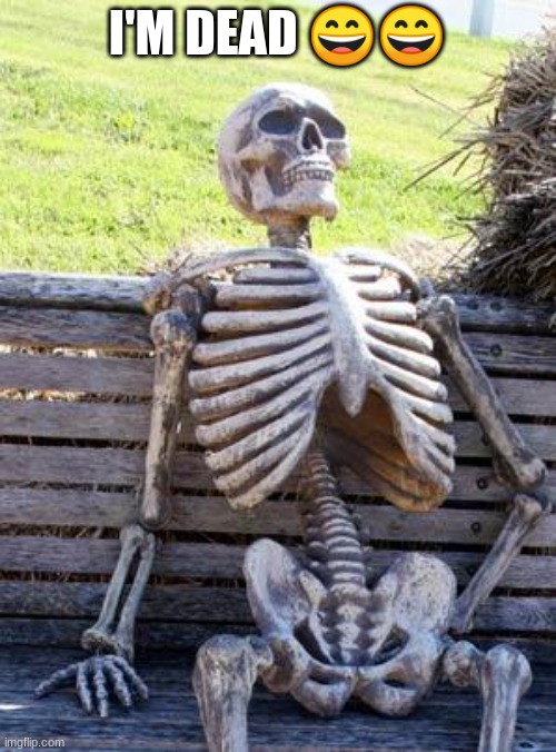 Waiting Skeleton Meme | I'M DEAD ?? | image tagged in memes,waiting skeleton | made w/ Imgflip meme maker