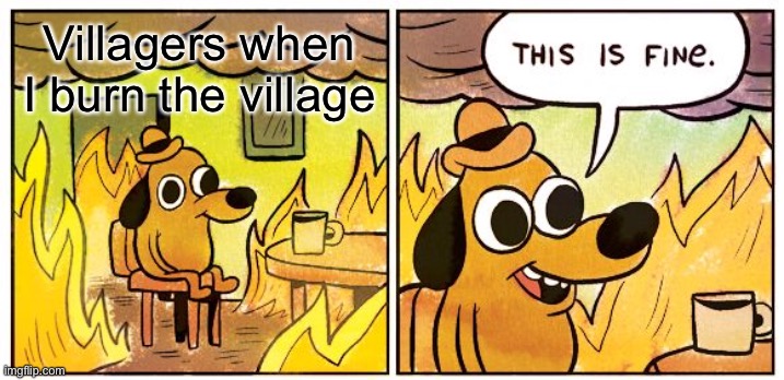 This Is Fine Meme | Villagers when I burn the village | image tagged in memes,this is fine,dog,minecraft | made w/ Imgflip meme maker