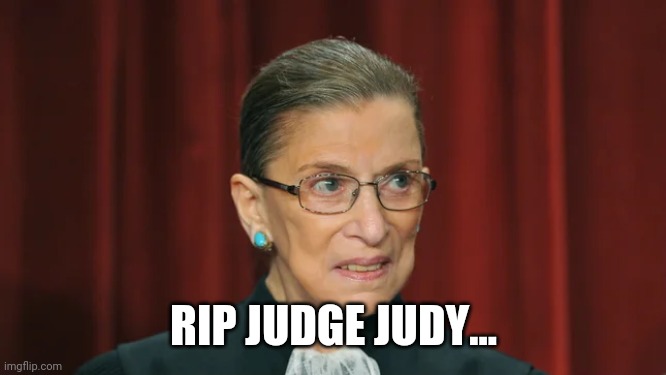 RIP JUDGE JUDY... | image tagged in memes | made w/ Imgflip meme maker