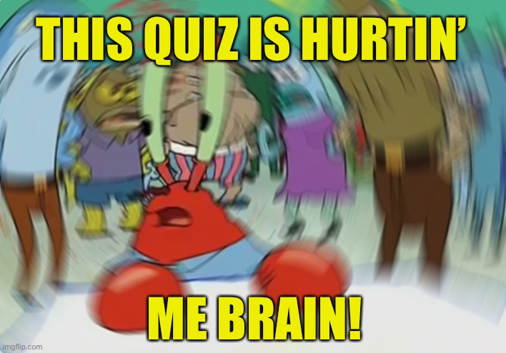 Mr Krabs Blur Meme | THIS QUIZ IS HURTIN’; ME BRAIN! | image tagged in memes,mr krabs blur meme | made w/ Imgflip meme maker