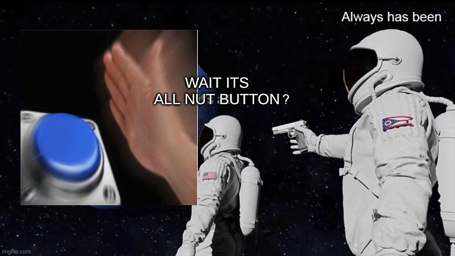 Wait, its all | WAIT ITS ALL NUT BUTTON | image tagged in wait its all | made w/ Imgflip meme maker