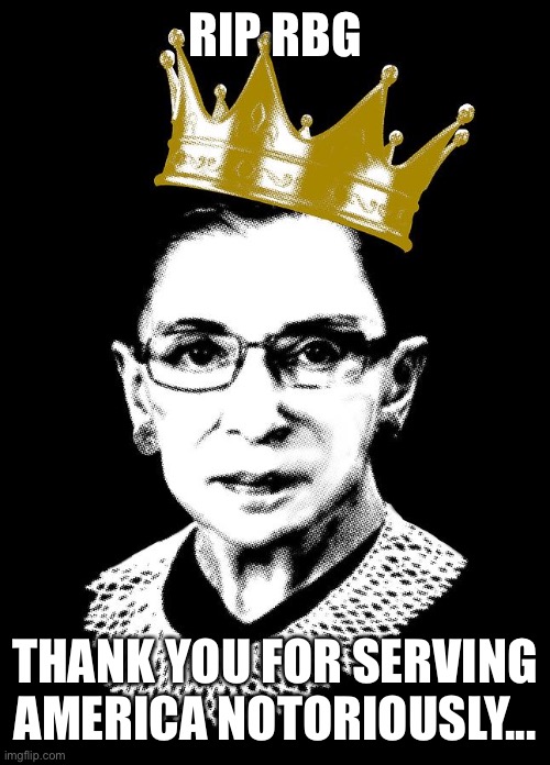 Rip RBG | RIP RBG; THANK YOU FOR SERVING AMERICA NOTORIOUSLY... | image tagged in rip rbg,rip ruth bader ginsburg,rip ruth,ruth bader ginsburg,rbg rip,rbg | made w/ Imgflip meme maker