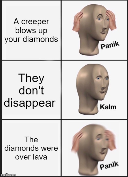 Oh no!! | A creeper blows up your diamonds; They don't disappear; The diamonds were over lava | image tagged in memes,panik kalm panik | made w/ Imgflip meme maker