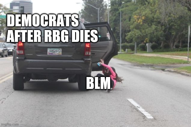 Democrats after RBG dies | DEMOCRATS 
AFTER RBG DIES; BLM | image tagged in kicked out of car,blm,democrats,ruth bader ginsburg | made w/ Imgflip meme maker