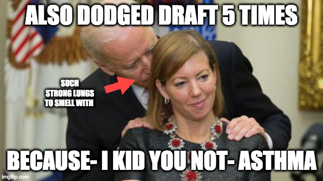 Creepy Joe Biden | ALSO DODGED DRAFT 5 TIMES BECAUSE- I KID YOU NOT- ASTHMA SUCH STRONG LUNGS TO SMELL WITH | image tagged in creepy joe biden | made w/ Imgflip meme maker