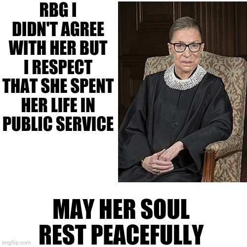 RIP | RBG I DIDN'T AGREE WITH HER BUT I RESPECT THAT SHE SPENT HER LIFE IN PUBLIC SERVICE; MAY HER SOUL REST PEACEFULLY | image tagged in rip | made w/ Imgflip meme maker