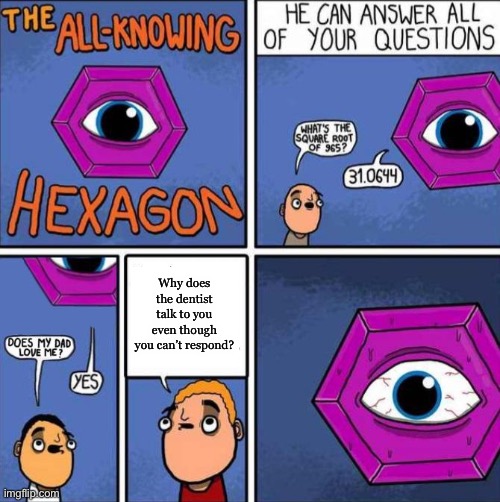 Why though | Why does the dentist talk to you even though you can’t respond? | image tagged in all knowing hexagon original,dentist | made w/ Imgflip meme maker